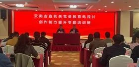 淬炼创作本领 打造精品力作——云南省直机关党员教育电视片创作能力提升专题示范培训启动