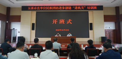 玉溪市举办市直单位民族团结进步创建“进机关”培训班